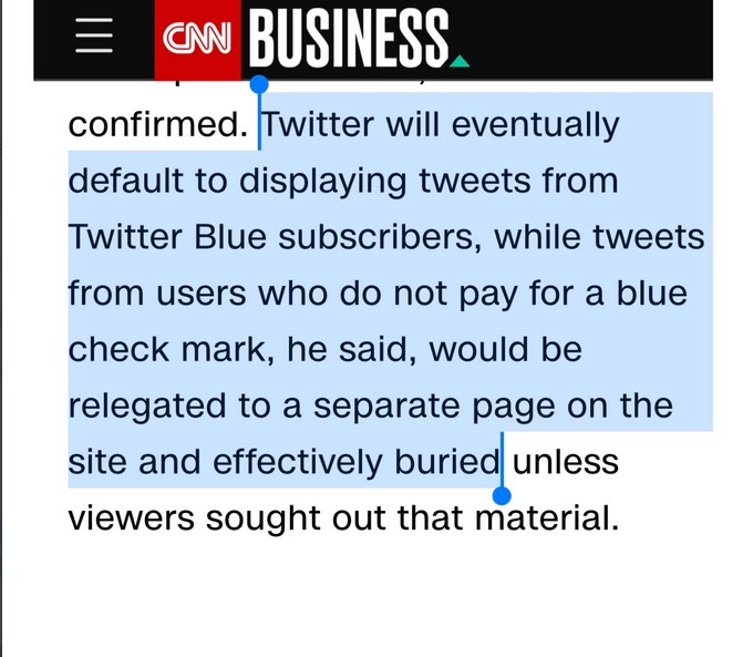 A screen cap from an app with CNN Business at the top. Highlighted in blue it says "Twitter will eventually default to displaying tweets from Twitter Blue subscribers, while tweets from users who do not pay for a blue check mark, he said, would be relegated to a separate page on the site and effectively buried" 